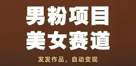 男粉项目美女赛道，发发作品，轻松获流自动变现-新手副业项目