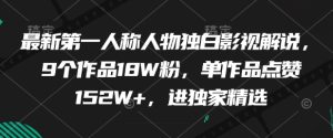 最新第一人称人物独白影视解说，9个作品18W粉，单作品点赞152W+，进独家精选-新手副业项目