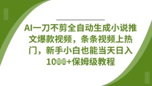 AI一刀不剪全自动生成小说推文爆款视频，条条视频上热门，新手小白也能当天日入数张-新手副业项目