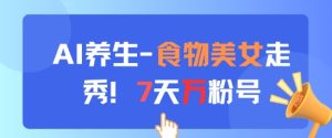 AI养生新玩法，食物美女走秀，7天万粉号-新手副业项目