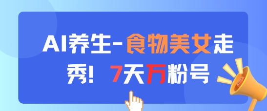 AI养生新玩法，食物美女走秀，7天万粉号-新手副业项目
