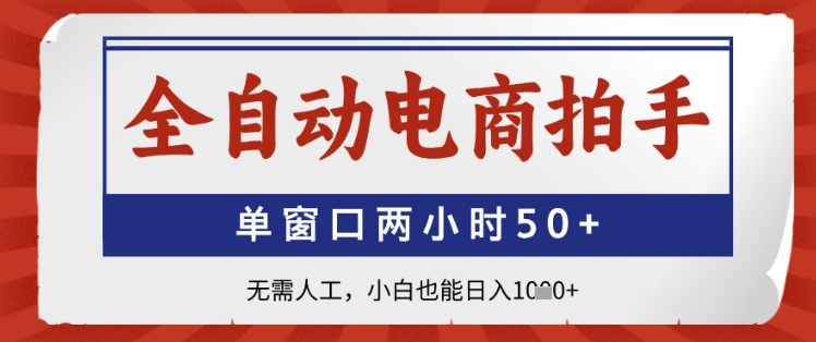 全自动电商拍手，单窗口两小时50+，无需人工，小白也能日入1k+【揭秘】-新手副业项目