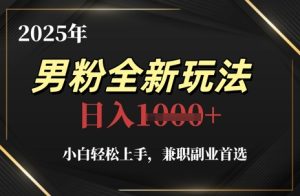 2025年男粉全新玩法,小白轻松上手,兼职副业首选,轻轻松松日入1k+-新手副业项目