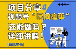 视频号“民间故事”是什么?还能不能做?怎么做?详细讲解-新手副业项目