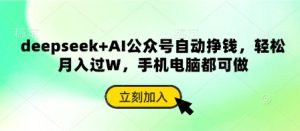 deepseek+AI公众号自动挣钱,轻松月入过W,手机电脑都可做-新手副业项目