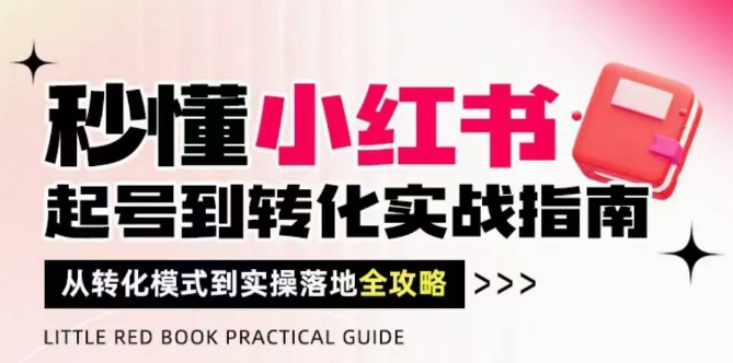秒懂小红书-起号到转化实战指南，​从转化模式到实操落地全攻略，让你破解流量玄学，做得有结果-新手副业项目