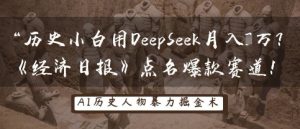 历史小白用DeepSeek月入3W？《经济日报》点名爆款赛道！-新手副业项目