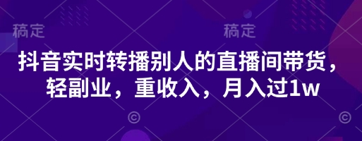 抖音实时转播别人的直播间带货，轻副业，重收入，月入过1w-新手副业项目