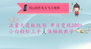 用AI制作美女飞天视频,流量天花板级别,单日变现5张+小白轻松上手,保姆级教学-新手副业项目