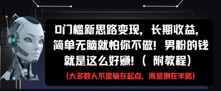 0门槛新思路变现，长期收益，简单无脑就怕你不做，男粉的钱就是这么好挣(附教程)-新手副业项目