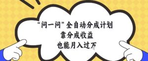 问一问全自动分成计划，靠分成收益也能月入过1W【揭秘】-新手副业项目