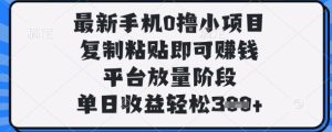 最新手机0撸小项目，复制粘贴即可挣钱，平台放量阶段，单日收益轻松3张+【揭秘】-新手副业项目