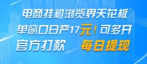 电商挂G浏览界天花板，单窗口日收益17+，每日提现，官方打款【揭秘】-新手副业项目