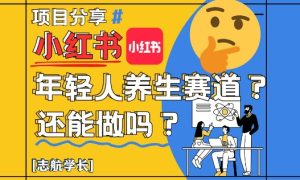小红书年轻人养生赛道？真的还能做吗？详细讲解！-新手副业项目