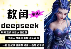 deepseek+哪吒2敖润姑姑走秀+爆款视频，起号快，爆款多，每天五分钟，日入四位数-新手副业项目