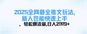 2025全网最全推文玩法，新人也能快速上手，轻松爆流量，日入多张-新手副业项目