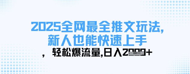 2025全网最全推文玩法，新人也能快速上手，轻松爆流量，日入多张-新手副业项目