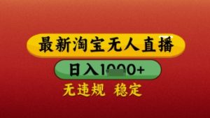 【最新】淘宝无人直播带货，独家技术，日入几张，不违规不封号，操作简单【揭秘】-新手副业项目