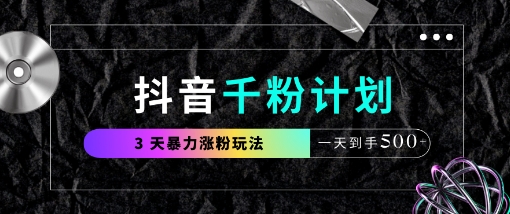 抖音千粉计划，最新玩法三天暴力涨千粉，一天到手5张-新手副业项目