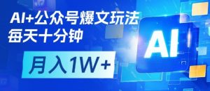 AI+公众号爆文玩法，每天十分钟，批量矩阵操作，月入1W+-新手副业项目