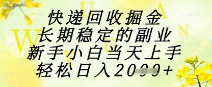 快递回收掘金项目，长期稳定的副业，新手小白当天上手，轻松日入1k+【揭秘】-新手副业项目