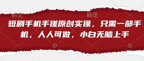 短剧手机手搓原创实操，只需一部手机，人人可做，小白无脑上手-新手副业项目