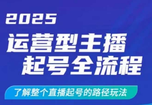 2025运营型主播起号全流程，了解整个直播起号的路径玩法（全程一个半小时，干货满满）-新手副业项目