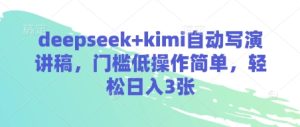 deepseek+kimi自动写演讲稿，门槛低操作简单，轻松日入3张-新手副业项目