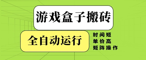 游戏盒子搬砖，全自动运行，无需人工，时间短、单价高、矩阵操作【揭秘】-新手副业项目