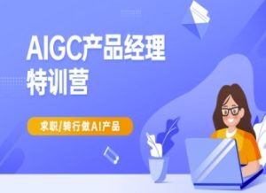 AIGC产品经理特训营-产品经理较教程，求职转行做AI产品-新手副业项目