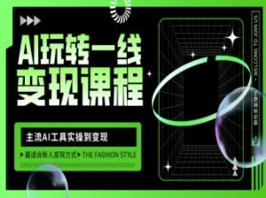 AI玩转一线变现课程，主流AI工具实操到变现，玩转AI自媒体，打爆你的线上流量-新手副业项目