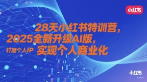 28天小红书特训营，2025全新升级AI版，打造个人IP，实现个人商业化-新手副业项目