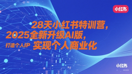 28天小红书特训营，2025全新升级AI版，打造个人IP，实现个人商业化-新手副业项目
