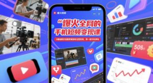 爆火全网的手机短视频变现课，0基础教你拍摄剪辑涨粉运营变现，用一部手机挣钱-新手副业项目