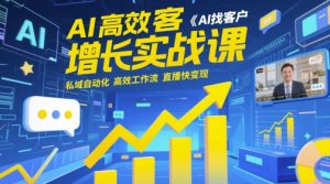 AI高效获客增长实战课,AI找客户 私域自动化 高效工作流 直播快变现-新手副业项目