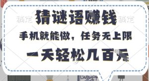 猜谜语挣钱，有手机就能做，任务无上限，只要做就有，一天轻松几百元【揭秘】-新手副业项目