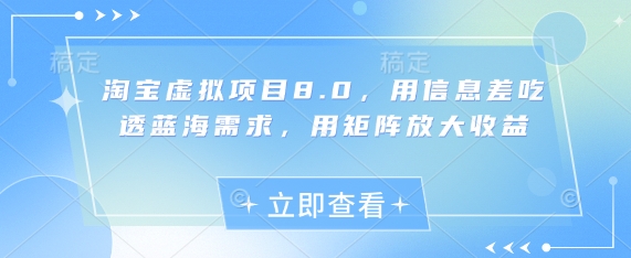 淘宝虚拟项目8.0，用信息差吃透蓝海需求，用矩阵放大收益-新手副业项目