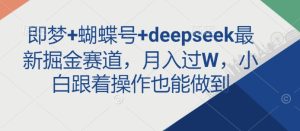 即梦+蝴蝶号+deepseek最新掘金赛道，月入过W，小白跟着操作也能做到-新手副业项目