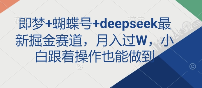 即梦+蝴蝶号+deepseek最新掘金赛道，月入过W，小白跟着操作也能做到-新手副业项目