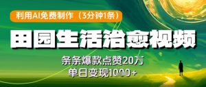 利用AI免费制作田园生活治愈视频，条条爆款点赞20W，单日变现几张-新手副业项目