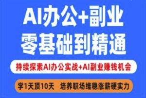 AI办公+副业，零基础到精通，持续探索AI办公实战+AI副业挣钱机会-新手副业项目