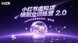 小红书虚拟店铺副业训练营2.0,小红书开店卖虚拟资料,精品课-新手副业项目