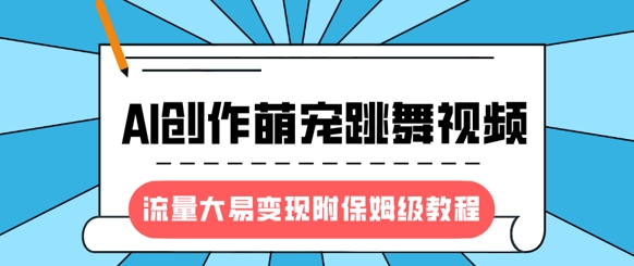 最新风口项目，AI创作萌宠跳舞视频，流量大易变现，附保姆级教程-新手副业项目