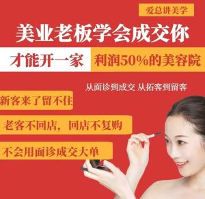 美业老板学会成交，你才能开一家利润50的美容院，从面诊到成交，从拓客到留客-新手副业项目