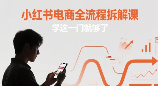 小红书电商全流程拆解课，学这一门就够了-新手副业项目