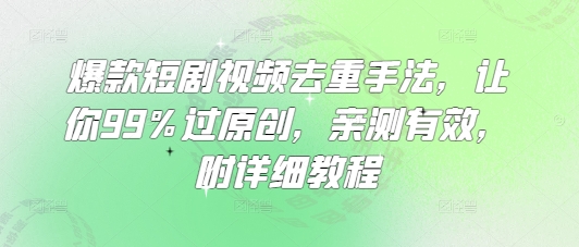 爆款短剧视频去重手法，让你99%过原创，亲测有效，附详细教程-新手副业项目