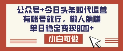 公众号+今日头条双代运营，有账号就行，单日稳定变现8张【揭秘】-新手副业项目