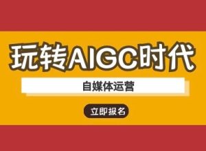 玩转AIGC时代-自媒体运营ai教程-新手副业项目