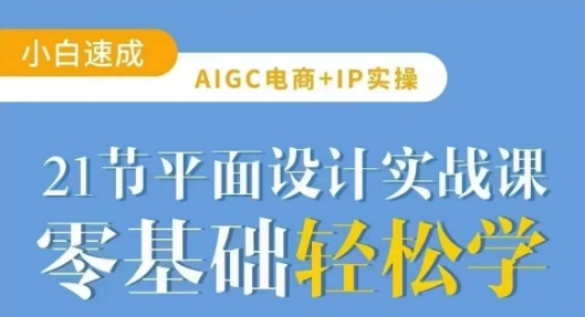 AIGC电商必备实操21节平面设计实战课，教你玩转AI-新手副业项目