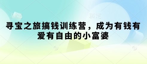 寻宝之旅搞钱训练营，成为有钱有爱有自由的小富婆-新手副业项目